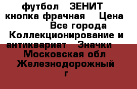 1.1) футбол : ЗЕНИТ  (кнопка фрачная) › Цена ­ 330 - Все города Коллекционирование и антиквариат » Значки   . Московская обл.,Железнодорожный г.